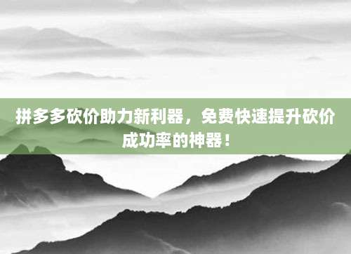 拼多多砍价助力新利器,免费快速提升砍价成功率的神器!-第1张图片-拼多多助力 拼多多砍价助力新利器,免费快速提升砍价成功率的神器!-第1张图片-拼多多助力