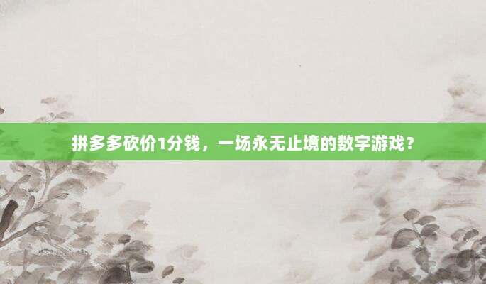 拼多多砍价1分钱,一场永无止境的数字游戏?-第1张图片-拼多多助力 拼多多砍价1分钱,一场永无止境的数字游戏?-第1张图片-拼多多助力