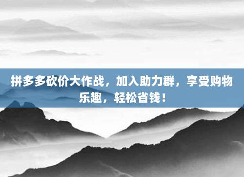 拼多多砍价大作战，加入助力群，享受购物乐趣，轻松省钱！-第1张图片-拼多多助力