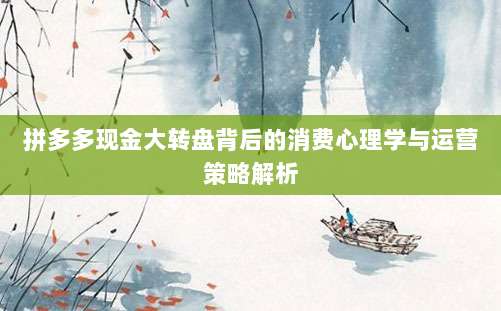 拼多多现金大转盘背后的消费心理学与运营策略解析-第1张图片-拼多多助力 拼多多现金大转盘背后的消费心理学与运营策略解析-第1张图片-拼多多助力