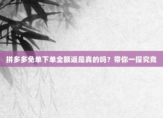 拼多多免单下单全额返是真的吗?带你一探究竟-第1张图片-拼多多助力 拼多多免单下单全额返是真的吗?带你一探究竟-第1张图片-拼多多助力
