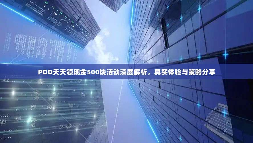 PDD天天领现金500块活动深度解析,真实体验与策略分享-第1张图片-拼多多助力 PDD天天领现金500块活动深度解析,真实体验与策略分享-第1张图片-拼多多助力