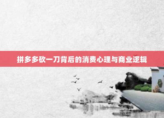 拼多多砍一刀背后的消费心理与商业逻辑-第1张图片-拼多多助力 拼多多砍一刀背后的消费心理与商业逻辑-第1张图片-拼多多助力