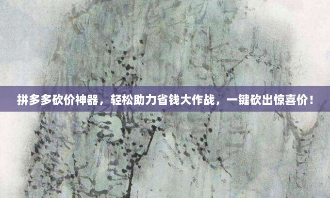 拼多多砍价神器,轻松助力省钱大作战,一键砍出惊喜价!-第1张图片-拼多多助力 拼多多砍价神器,轻松助力省钱大作战,一键砍出惊喜价!-第1张图片-拼多多助力