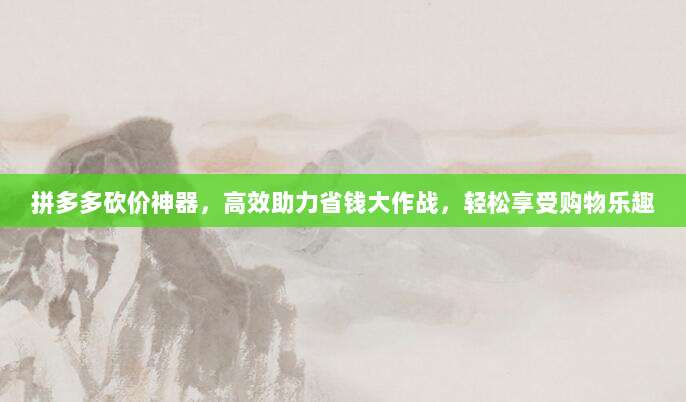 拼多多砍价神器,高效助力省钱大作战,轻松享受购物乐趣-第1张图片-拼多多助力 拼多多砍价神器,高效助力省钱大作战,轻松享受购物乐趣-第1张图片-拼多多助力
