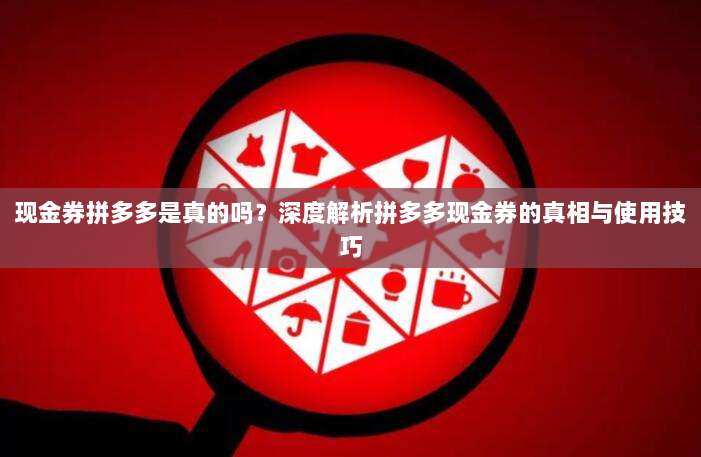 现金券拼多多是真的吗？深度解析拼多多现金券的真相与使用技巧-第1张图片-拼多多助力