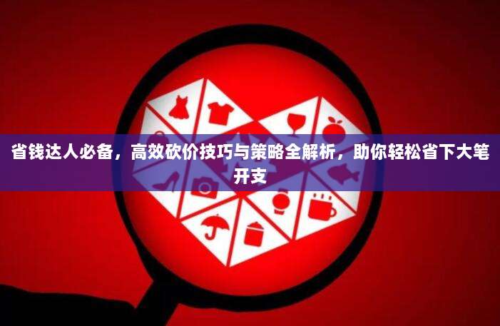 省钱达人必备,高效砍价技巧与策略全解析,助你轻松省下大笔开支-第1张图片-拼多多助力 省钱达人必备,高效砍价技巧与策略全解析,助你轻松省下大笔开支-第1张图片-拼多多助力