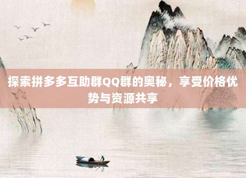 探索拼多多互助群QQ群的奥秘，享受价格优势与资源共享-第1张图片-拼多多助力