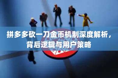 拼多多砍一刀金币机制深度解析，背后逻辑与用户策略-第1张图片-拼多多助力