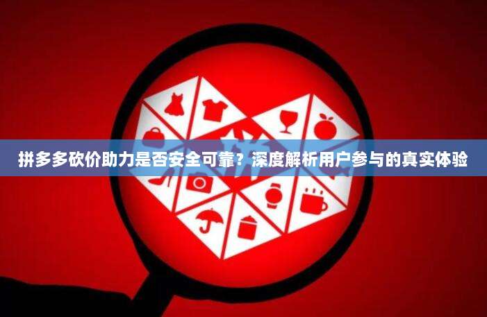 拼多多砍价助力是否安全可靠？深度解析用户参与的真实体验-第1张图片-拼多多助力