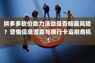 拼多多砍价助力活动是否暗藏风险?警惕信息泄露与银行卡盗刷危机!-第1张图片-拼多多助力 拼多多砍价助力活动是否暗藏风险?警惕信息泄露与银行卡盗刷危机!-第1张图片-拼多多助力