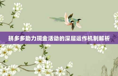 拼多多助力现金活动的深层运作机制解析-第1张图片-拼多多助力 拼多多助力现金活动的深层运作机制解析-第1张图片-拼多多助力