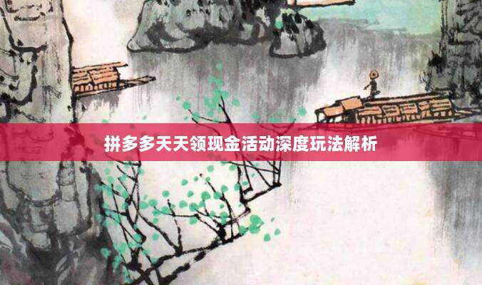 拼多多天天领现金活动深度玩法解析-第1张图片-拼多多助力 拼多多天天领现金活动深度玩法解析-第1张图片-拼多多助力