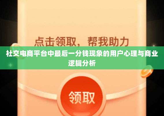 社交电商平台中最后一分钱现象的用户心理与商业逻辑分析-第1张图片-拼多多助力 社交电商平台中最后一分钱现象的用户心理与商业逻辑分析-第1张图片-拼多多助力