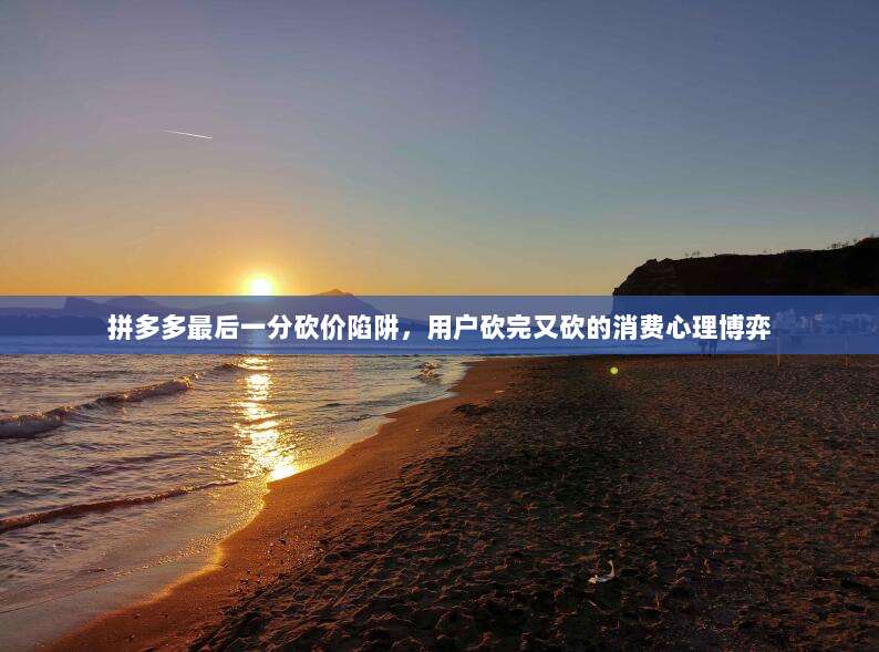 拼多多最后一分砍价陷阱,用户砍完又砍的消费心理博弈-第1张图片-拼多多助力 拼多多最后一分砍价陷阱,用户砍完又砍的消费心理博弈-第1张图片-拼多多助力