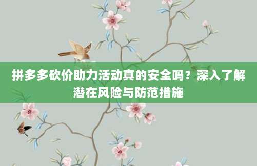 拼多多砍价助力活动真的安全吗?深入了解潜在风险与防范措施-第1张图片-拼多多助力 拼多多砍价助力活动真的安全吗?深入了解潜在风险与防范措施-第1张图片-拼多多助力