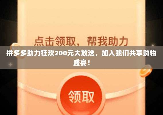 拼多多助力狂欢200元大放送,加入我们共享购物盛宴!-第1张图片-拼多多助力 拼多多助力狂欢200元大放送,加入我们共享购物盛宴!-第1张图片-拼多多助力