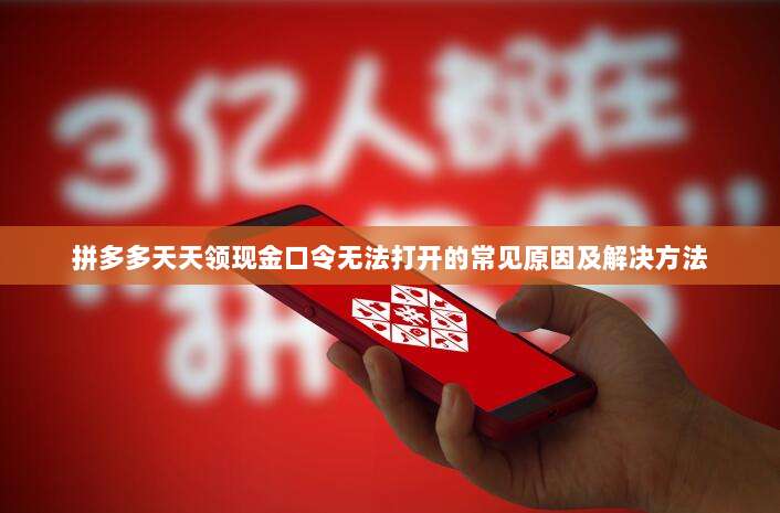 拼多多天天领现金口令无法打开的常见原因及解决方法-第1张图片-拼多多助力 拼多多天天领现金口令无法打开的常见原因及解决方法-第1张图片-拼多多助力