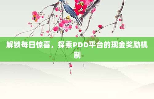 解锁每日惊喜,探索PDD平台的现金奖励机制-第1张图片-拼多多助力 解锁每日惊喜,探索PDD平台的现金奖励机制-第1张图片-拼多多助力