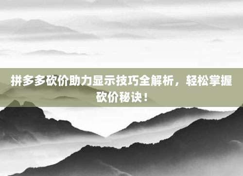 拼多多砍价助力显示技巧全解析,轻松掌握砍价秘诀!-第1张图片-拼多多助力 拼多多砍价助力显示技巧全解析,轻松掌握砍价秘诀!-第1张图片-拼多多助力