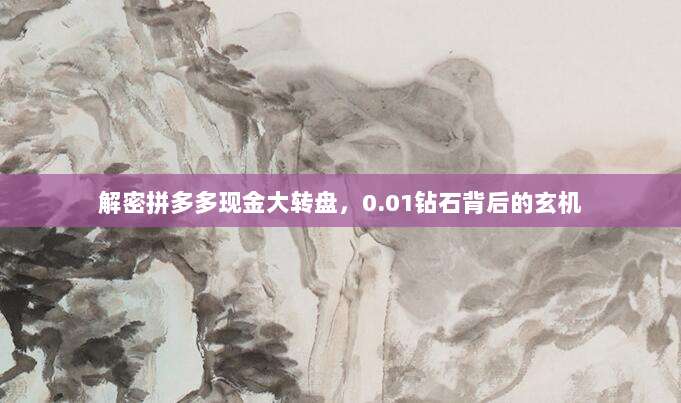 解密拼多多现金大转盘,0.01钻石背后的玄机-第1张图片-拼多多助力 解密拼多多现金大转盘,0.01钻石背后的玄机-第1张图片-拼多多助力