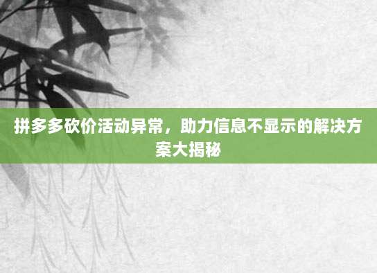 拼多多砍价活动异常,助力信息不显示的解决方案大揭秘-第1张图片-拼多多助力 拼多多砍价活动异常,助力信息不显示的解决方案大揭秘-第1张图片-拼多多助力