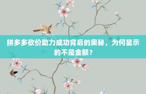 拼多多砍价助力成功背后的奥秘，为何显示的不是金额？-第1张图片-拼多多助力