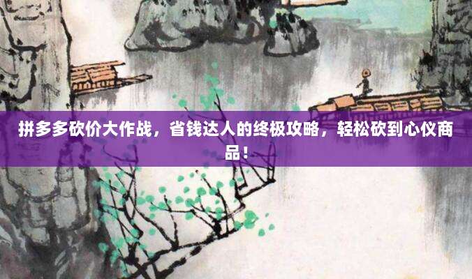 拼多多砍价大作战,省钱达人的终极攻略,轻松砍到心仪商品!-第1张图片-拼多多助力 拼多多砍价大作战,省钱达人的终极攻略,轻松砍到心仪商品!-第1张图片-拼多多助力