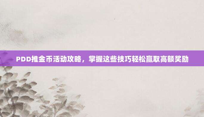 PDD推金币活动攻略,掌握这些技巧轻松赢取高额奖励-第1张图片-拼多多助力 PDD推金币活动攻略,掌握这些技巧轻松赢取高额奖励-第1张图片-拼多多助力