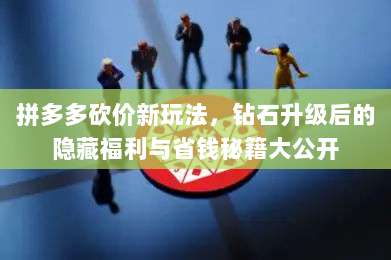 拼多多砍价新玩法，钻石升级后的隐藏福利与省钱秘籍大公开-第1张图片-拼多多助力
