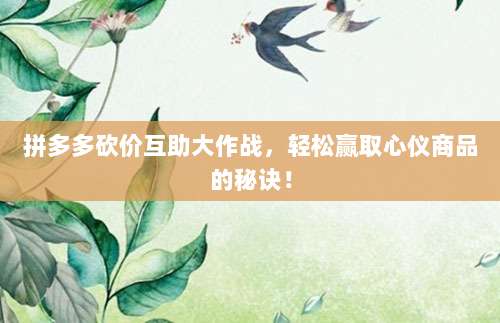拼多多砍价互助大作战,轻松赢取心仪商品的秘诀!-第1张图片-拼多多助力 拼多多砍价互助大作战,轻松赢取心仪商品的秘诀!-第1张图片-拼多多助力