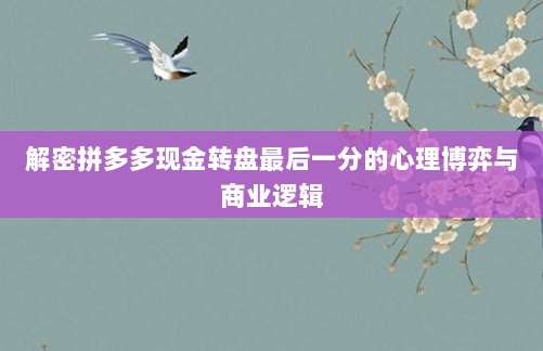 解密拼多多现金转盘最后一分的心理博弈与商业逻辑-第1张图片-拼多多助力 解密拼多多现金转盘最后一分的心理博弈与商业逻辑-第1张图片-拼多多助力