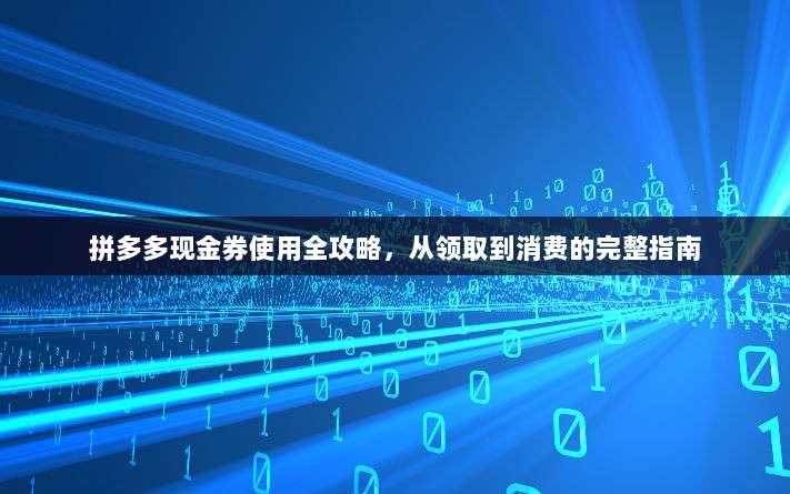 拼多多现金券使用全攻略,从领取到消费的完整指南-第1张图片-拼多多助力 拼多多现金券使用全攻略,从领取到消费的完整指南-第1张图片-拼多多助力
