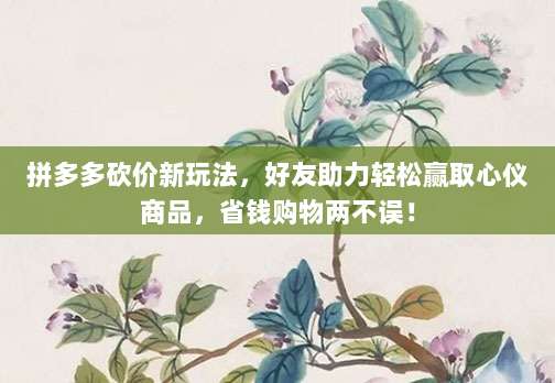 拼多多砍价新玩法,好友助力轻松赢取心仪商品,省钱购物两不误!-第1张图片-拼多多助力 拼多多砍价新玩法,好友助力轻松赢取心仪商品,省钱购物两不误!-第1张图片-拼多多助力