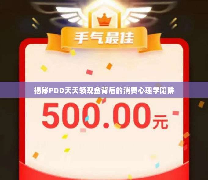 揭秘PDD天天领现金背后的消费心理学陷阱-第1张图片-拼多多助力 揭秘PDD天天领现金背后的消费心理学陷阱-第1张图片-拼多多助力