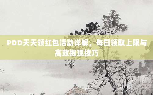PDD天天领红包活动详解,每日领取上限与高效提现技巧-第1张图片-拼多多助力 PDD天天领红包活动详解,每日领取上限与高效提现技巧-第1张图片-拼多多助力