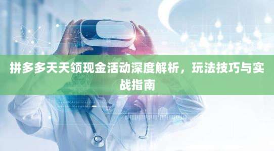 拼多多天天领现金活动深度解析,玩法技巧与实战指南-第1张图片-拼多多助力 拼多多天天领现金活动深度解析,玩法技巧与实战指南-第1张图片-拼多多助力