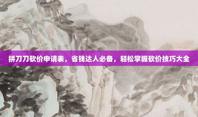 拼刀刀砍价申请表,省钱达人必备,轻松掌握砍价技巧大全-第1张图片-拼多多助力 拼刀刀砍价申请表,省钱达人必备,轻松掌握砍价技巧大全-第1张图片-拼多多助力