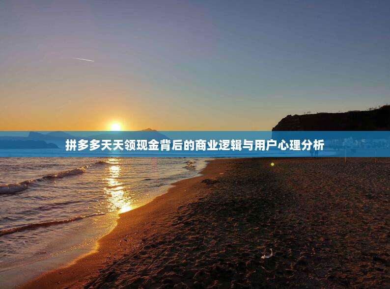 拼多多天天领现金背后的商业逻辑与用户心理分析-第1张图片-拼多多助力 拼多多天天领现金背后的商业逻辑与用户心理分析-第1张图片-拼多多助力