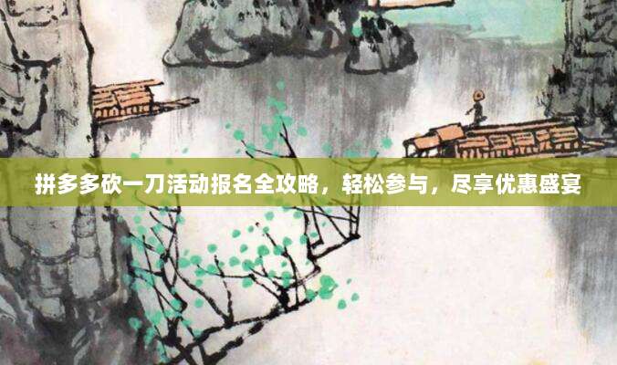 拼多多砍一刀活动报名全攻略，轻松参与，尽享优惠盛宴-第1张图片-拼多多助力