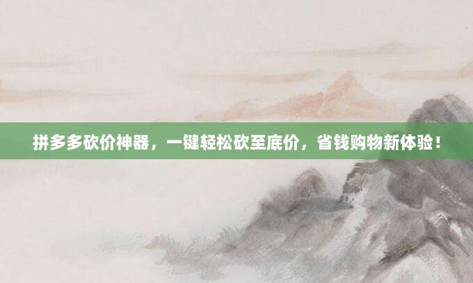 拼多多砍价神器,一键轻松砍至底价,省钱购物新体验!-第1张图片-拼多多助力 拼多多砍价神器,一键轻松砍至底价,省钱购物新体验!-第1张图片-拼多多助力