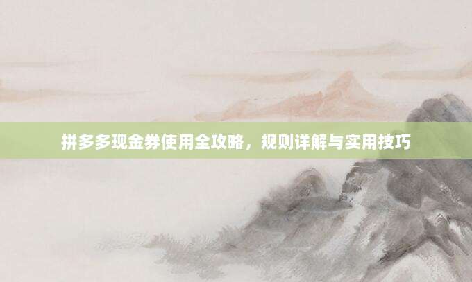 拼多多现金券使用全攻略，规则详解与实用技巧-第1张图片-拼多多助力