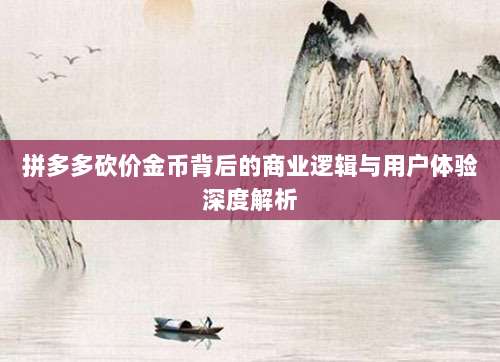 拼多多砍价金币背后的商业逻辑与用户体验深度解析-第1张图片-拼多多助力