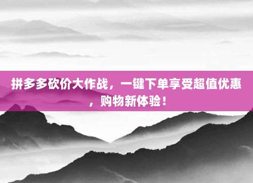 拼多多砍价大作战,一键下单享受超值优惠,购物新体验!-第1张图片-拼多多助力 拼多多砍价大作战,一键下单享受超值优惠,购物新体验!-第1张图片-拼多多助力