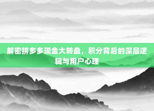 解密拼多多现金大转盘，积分背后的深层逻辑与用户心理-第1张图片-拼多多助力