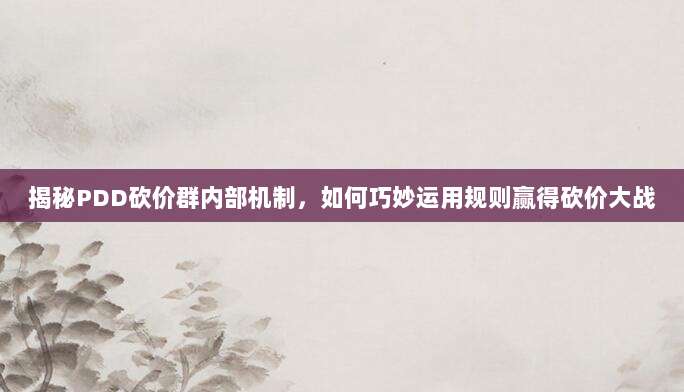 揭秘PDD砍价群内部机制,如何巧妙运用规则赢得砍价大战-第1张图片-拼多多助力 揭秘PDD砍价群内部机制,如何巧妙运用规则赢得砍价大战-第1张图片-拼多多助力