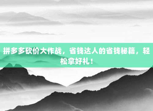 拼多多砍价大作战,省钱达人的省钱秘籍,轻松拿好礼!-第1张图片-拼多多助力 拼多多砍价大作战,省钱达人的省钱秘籍,轻松拿好礼!-第1张图片-拼多多助力