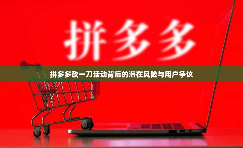 拼多多砍一刀活动背后的潜在风险与用户争议-第1张图片-拼多多助力 拼多多砍一刀活动背后的潜在风险与用户争议-第1张图片-拼多多助力