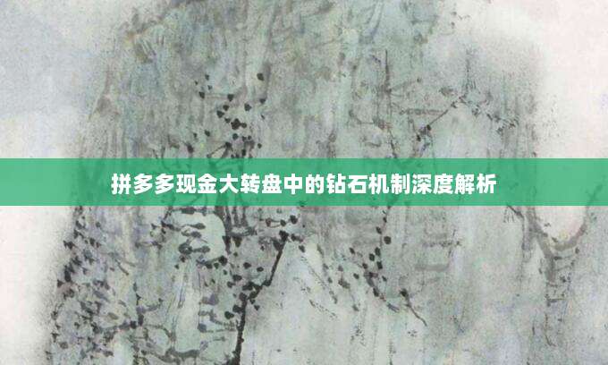 拼多多现金大转盘中的钻石机制深度解析-第1张图片-拼多多助力 拼多多现金大转盘中的钻石机制深度解析-第1张图片-拼多多助力