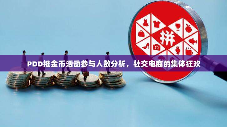 PDD推金币活动参与人数分析,社交电商的集体狂欢-第1张图片-拼多多助力 PDD推金币活动参与人数分析,社交电商的集体狂欢-第1张图片-拼多多助力